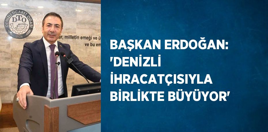 BAŞKAN ERDOĞAN: 'DENİZLİ İHRACATÇISIYLA BİRLİKTE BÜYÜYOR'