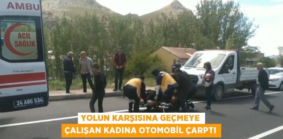 YOLUN KARŞISINA GEÇMEYE ÇALIŞAN KADINA OTOMOBİL ÇARPTI