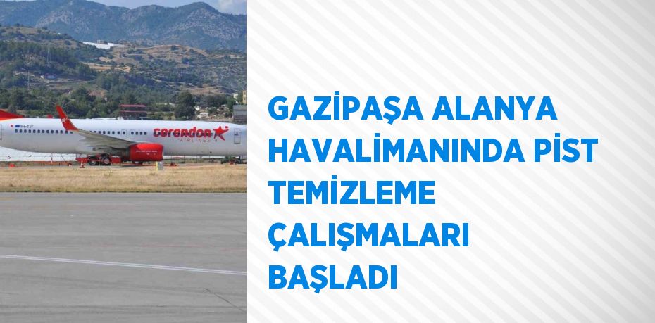 GAZİPAŞA ALANYA HAVALİMANINDA PİST TEMİZLEME ÇALIŞMALARI BAŞLADI