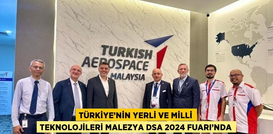 TÜRKİYE’NİN YERLİ VE MİLLİ TEKNOLOJİLERİ MALEZYA DSA 2024 FUARI’NDA