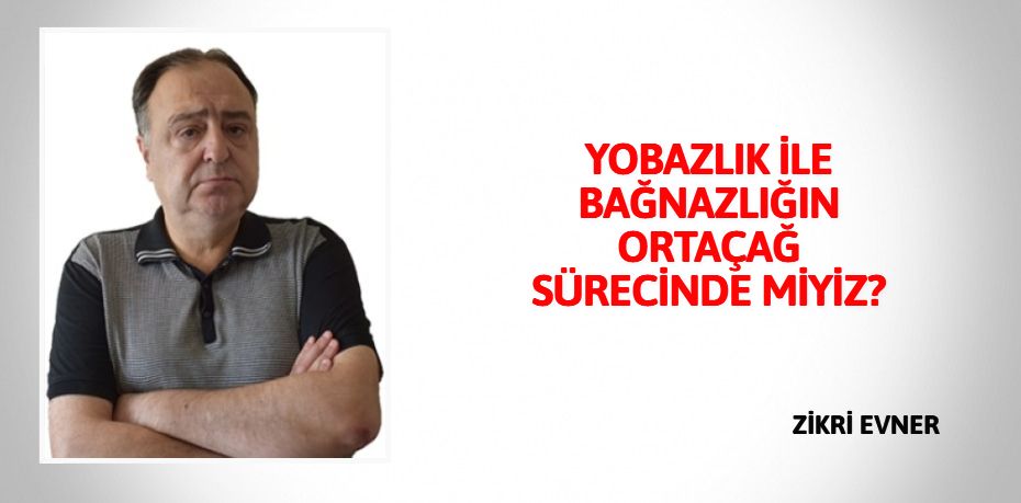 YOBAZLIK İLE BAĞNAZLIĞIN  ORTAÇAĞ SÜRECİNDE MİYİZ?