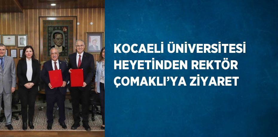 KOCAELİ ÜNİVERSİTESİ HEYETİNDEN REKTÖR ÇOMAKLI’YA ZİYARET