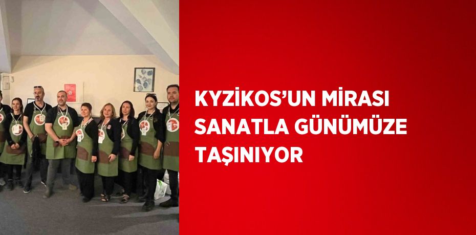 KYZİKOS’UN MİRASI SANATLA GÜNÜMÜZE TAŞINIYOR