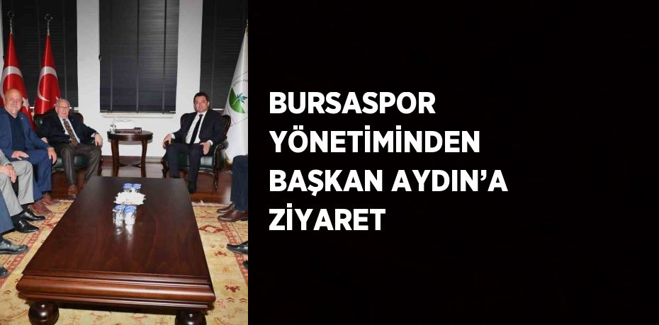 BURSASPOR YÖNETİMİNDEN BAŞKAN AYDIN’A ZİYARET