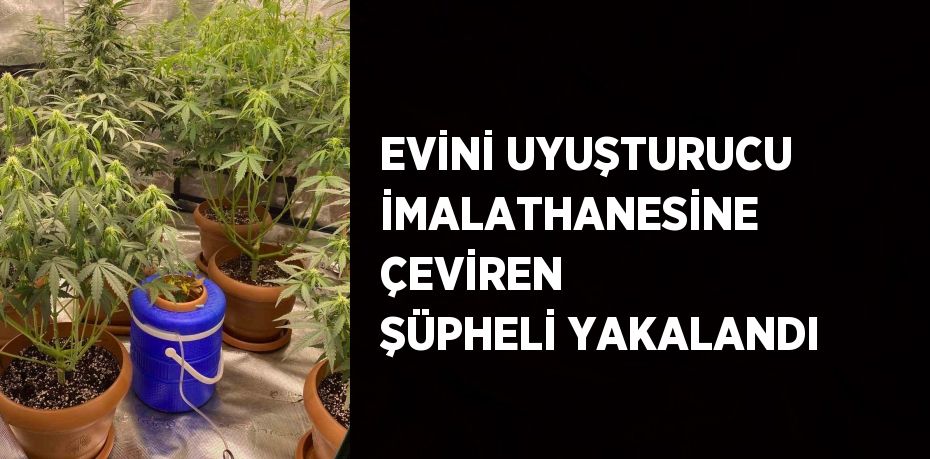 EVİNİ UYUŞTURUCU İMALATHANESİNE ÇEVİREN ŞÜPHELİ YAKALANDI