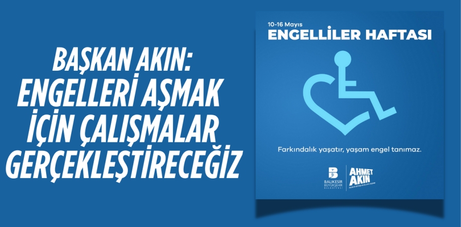 BAŞKAN AKIN: ENGELLERİ AŞMAK  İÇİN ÇALIŞMALAR GERÇEKLEŞTİRECEĞİZ