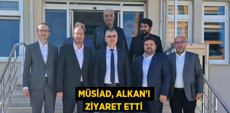 MÜSİAD, ALKAN’I ZİYARET ETTİ