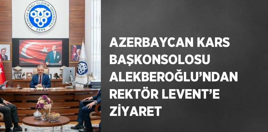 AZERBAYCAN KARS BAŞKONSOLOSU ALEKBEROĞLU’NDAN REKTÖR LEVENT’E ZİYARET