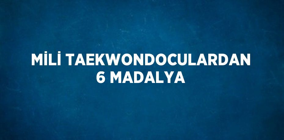 MİLİ TAEKWONDOCULARDAN 6 MADALYA