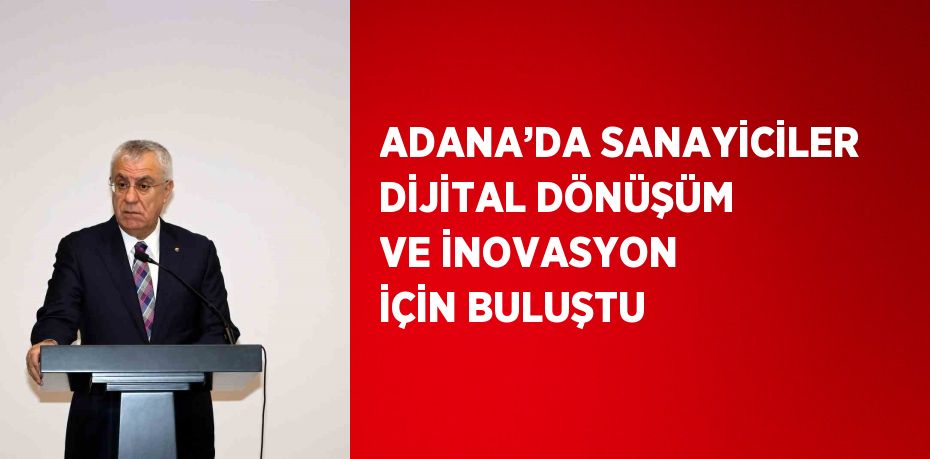 ADANA’DA SANAYİCİLER DİJİTAL DÖNÜŞÜM VE İNOVASYON İÇİN BULUŞTU