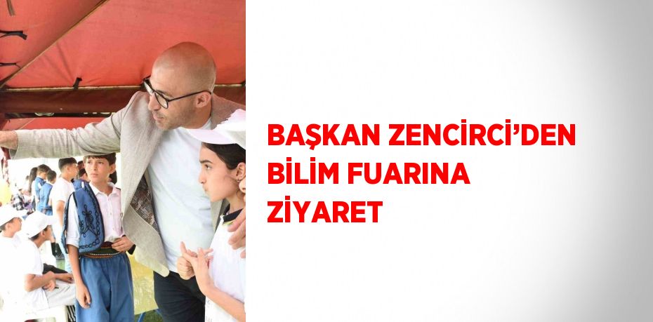 BAŞKAN ZENCİRCİ’DEN BİLİM FUARINA ZİYARET