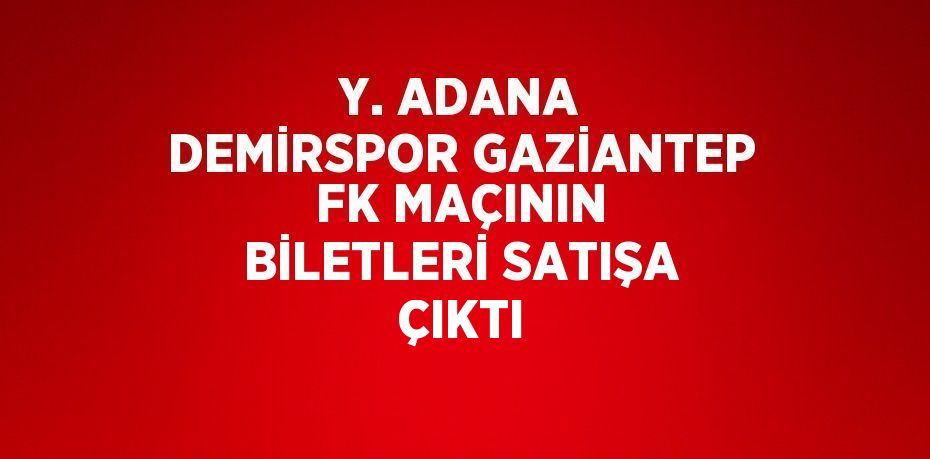 Y. ADANA DEMİRSPOR GAZİANTEP FK MAÇININ BİLETLERİ SATIŞA ÇIKTI