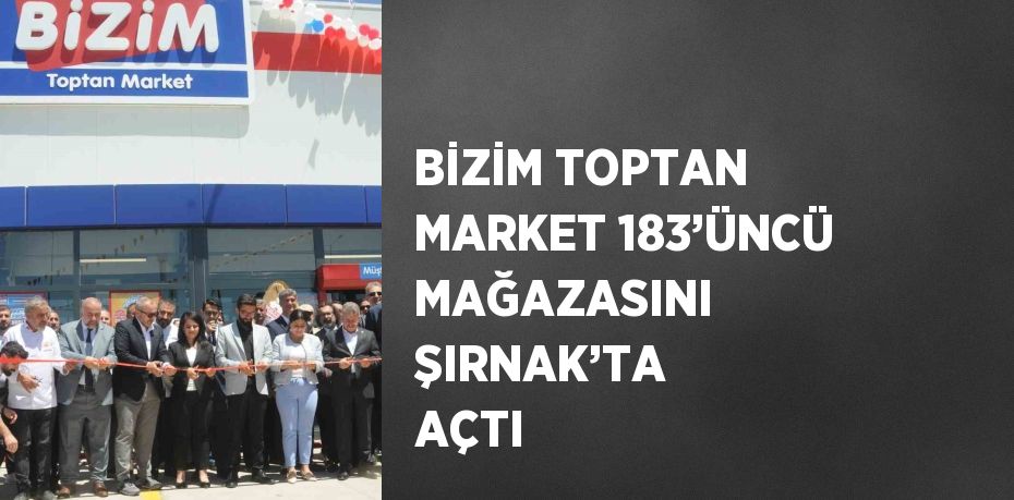 BİZİM TOPTAN MARKET 183’ÜNCÜ MAĞAZASINI ŞIRNAK’TA AÇTI