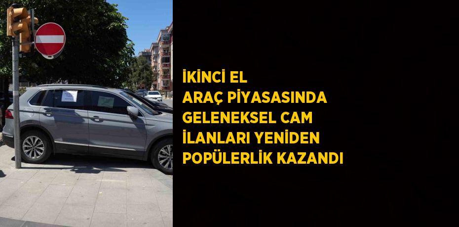 İKİNCİ EL ARAÇ PİYASASINDA GELENEKSEL CAM İLANLARI YENİDEN POPÜLERLİK KAZANDI