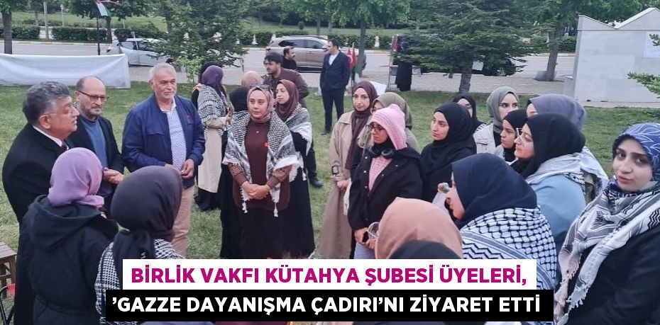 BİRLİK VAKFI KÜTAHYA ŞUBESİ ÜYELERİ, ’GAZZE DAYANIŞMA ÇADIRI’NI ZİYARET ETTİ