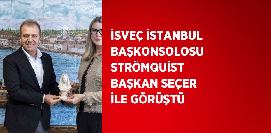 İSVEÇ İSTANBUL BAŞKONSOLOSU STRÖMQUİST BAŞKAN SEÇER İLE GÖRÜŞTÜ