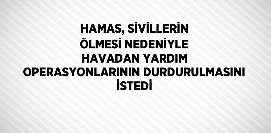 HAMAS, SİVİLLERİN ÖLMESİ NEDENİYLE HAVADAN YARDIM OPERASYONLARININ DURDURULMASINI İSTEDİ