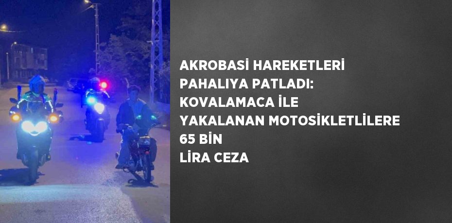 AKROBASİ HAREKETLERİ PAHALIYA PATLADI: KOVALAMACA İLE YAKALANAN MOTOSİKLETLİLERE 65 BİN LİRA CEZA