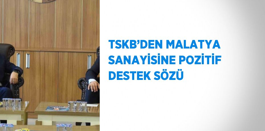 TSKB’DEN MALATYA SANAYİSİNE POZİTİF DESTEK SÖZÜ