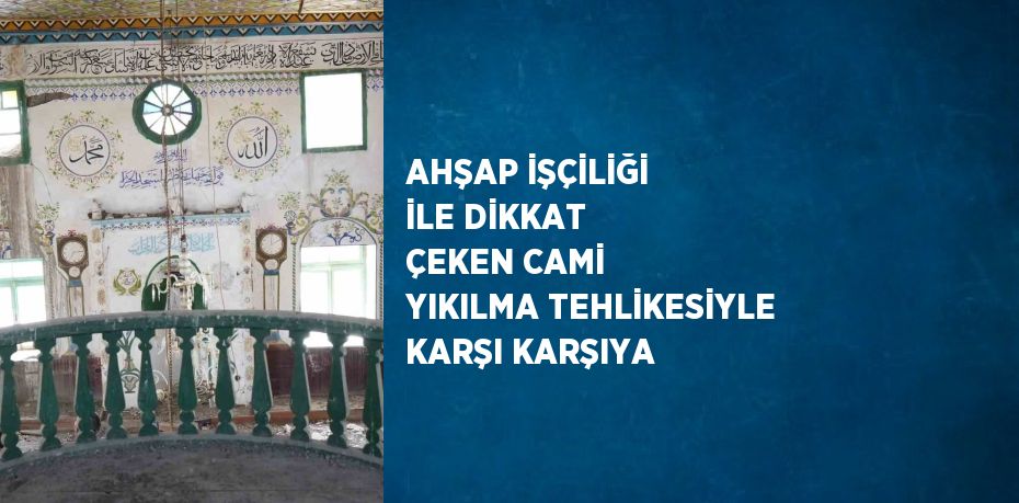 AHŞAP İŞÇİLİĞİ İLE DİKKAT ÇEKEN CAMİ YIKILMA TEHLİKESİYLE KARŞI KARŞIYA