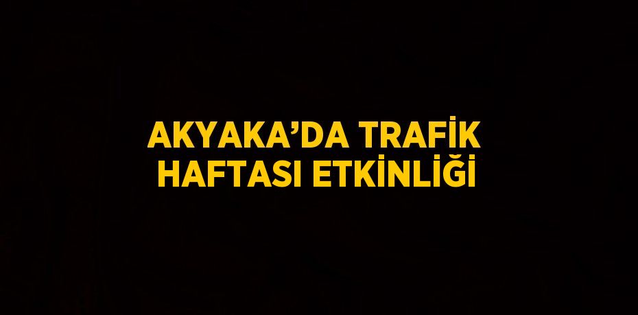 AKYAKA’DA TRAFİK HAFTASI ETKİNLİĞİ