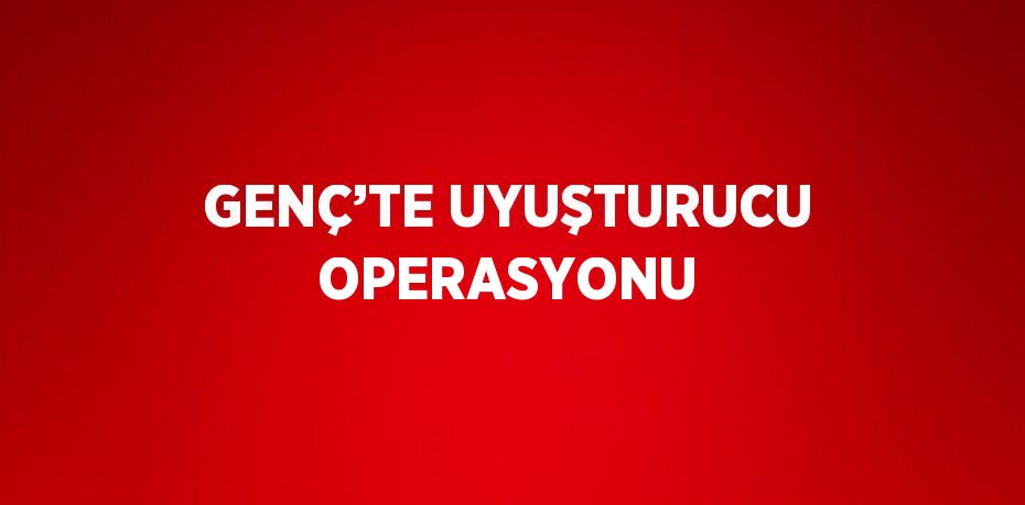 GENÇ’TE UYUŞTURUCU OPERASYONU