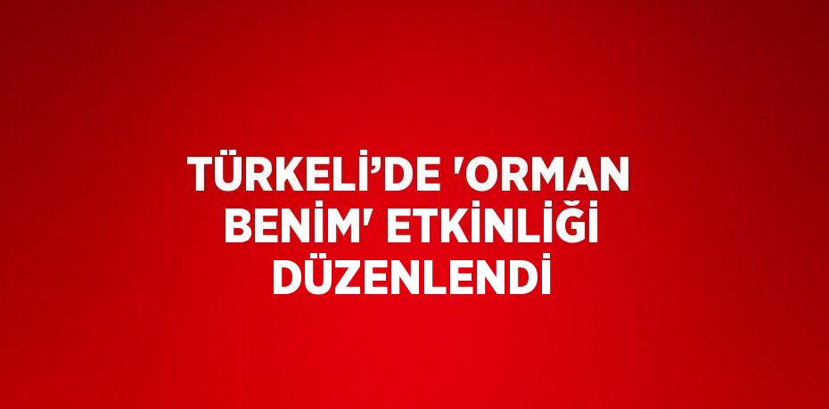 TÜRKELİ’DE 'ORMAN BENİM' ETKİNLİĞİ DÜZENLENDİ