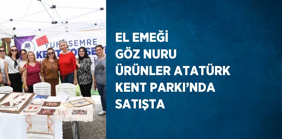 EL EMEĞİ GÖZ NURU ÜRÜNLER ATATÜRK KENT PARKI’NDA SATIŞTA