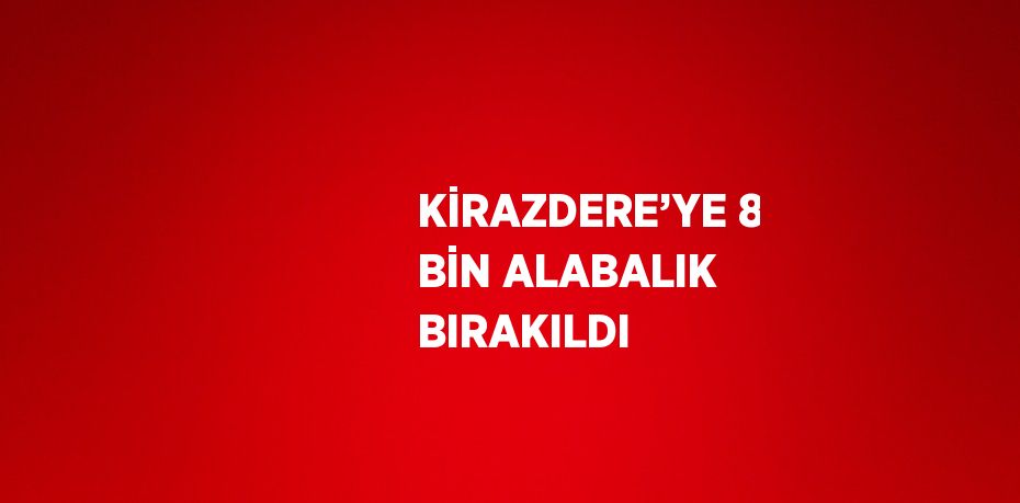 KİRAZDERE’YE 8 BİN ALABALIK BIRAKILDI