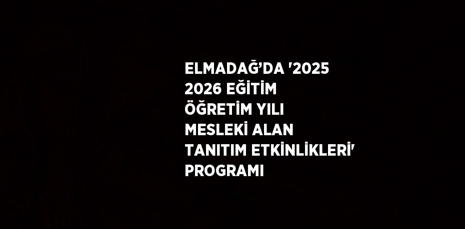 ELMADAĞ’DA '2025 2026 EĞİTİM ÖĞRETİM YILI MESLEKİ ALAN TANITIM ETKİNLİKLERİ' PROGRAMI
