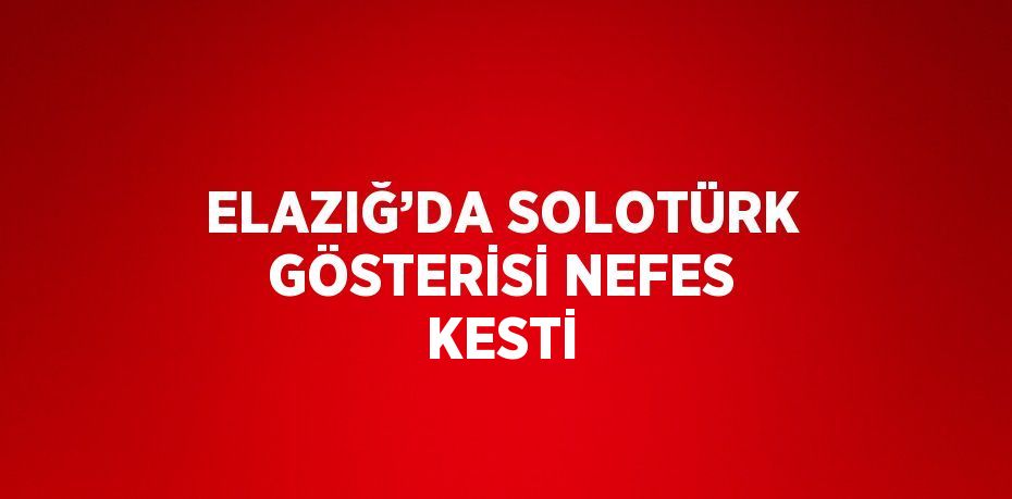 ELAZIĞ’DA SOLOTÜRK GÖSTERİSİ NEFES KESTİ