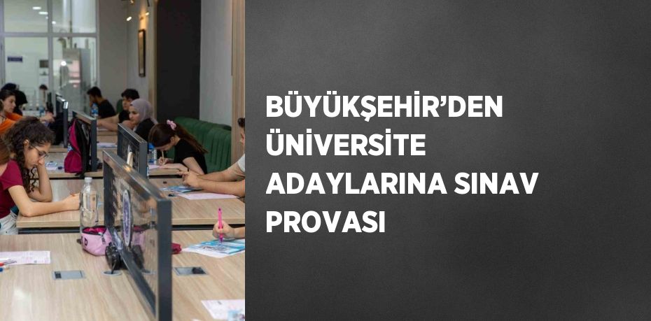 BÜYÜKŞEHİR’DEN ÜNİVERSİTE ADAYLARINA SINAV PROVASI