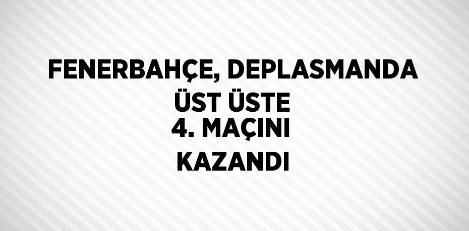 FENERBAHÇE, DEPLASMANDA ÜST ÜSTE 4. MAÇINI KAZANDI