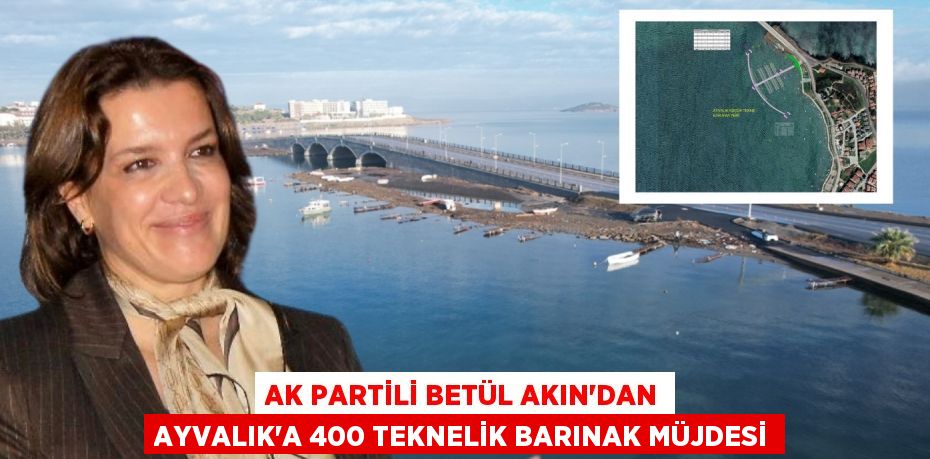 AK PARTİLİ BETÜL AKIN’DAN AYVALIK’A 400 TEKNELİK BARINAK MÜJDESİ