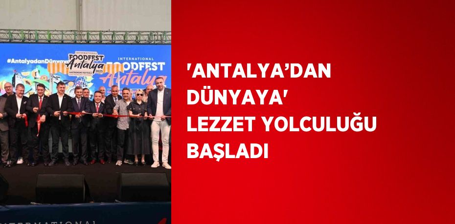 'ANTALYA’DAN DÜNYAYA' LEZZET YOLCULUĞU BAŞLADI