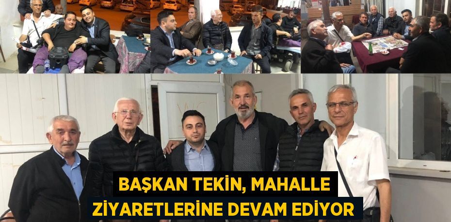 BAŞKAN TEKİN, MAHALLE ZİYARETLERİNE DEVAM EDİYOR