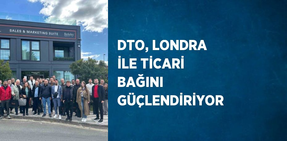 DTO, LONDRA İLE TİCARİ BAĞINI GÜÇLENDİRİYOR