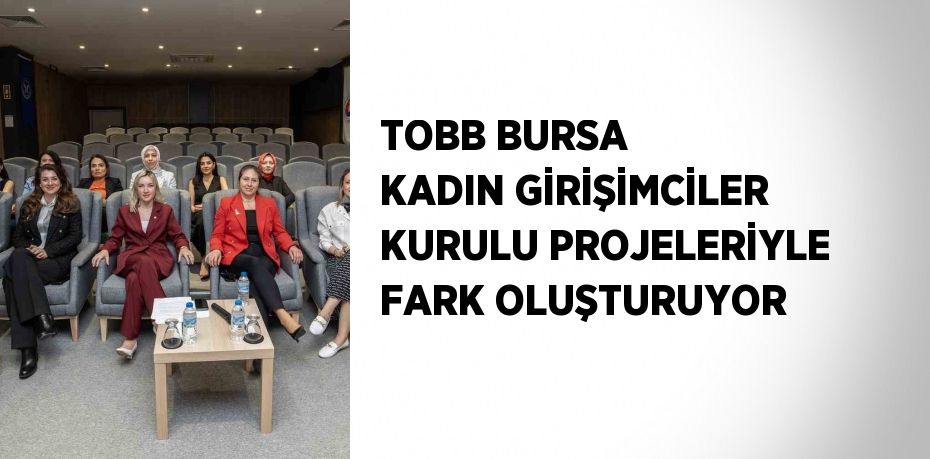 TOBB BURSA KADIN GİRİŞİMCİLER KURULU PROJELERİYLE FARK OLUŞTURUYOR