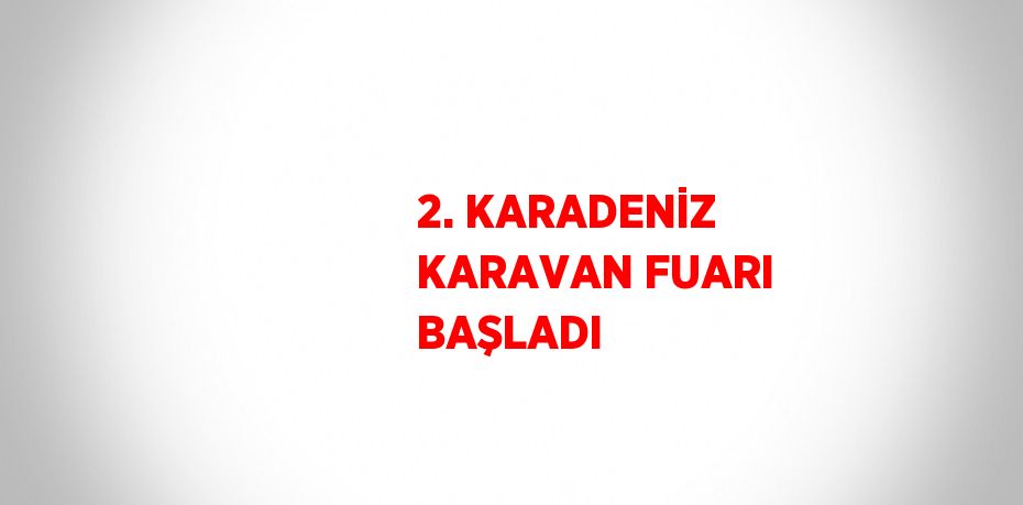 2. KARADENİZ KARAVAN FUARI BAŞLADI