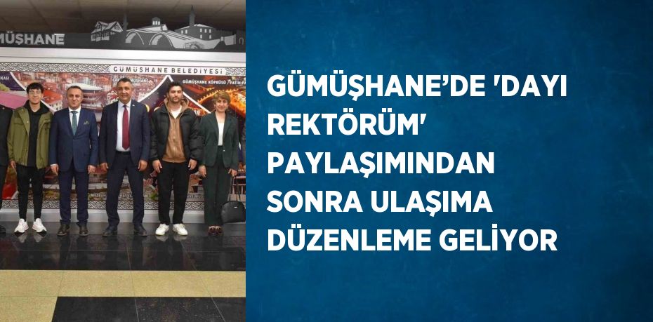 GÜMÜŞHANE’DE 'DAYI REKTÖRÜM' PAYLAŞIMINDAN SONRA ULAŞIMA DÜZENLEME GELİYOR