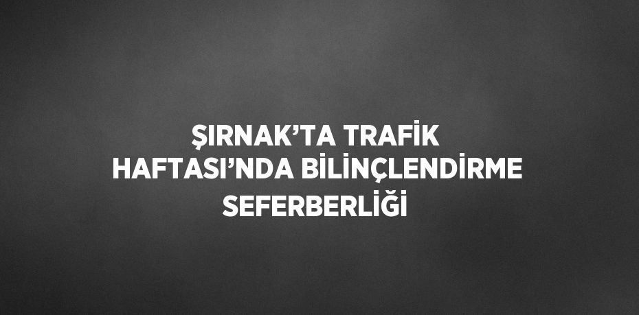 ŞIRNAK’TA TRAFİK HAFTASI’NDA BİLİNÇLENDİRME SEFERBERLİĞİ