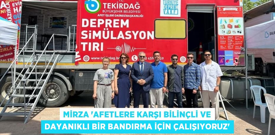 MİRZA “AFETLERE KARŞI BİLİNÇLİ VE DAYANIKLI BİR BANDIRMA İÇİN ÇALIŞIYORUZ”
