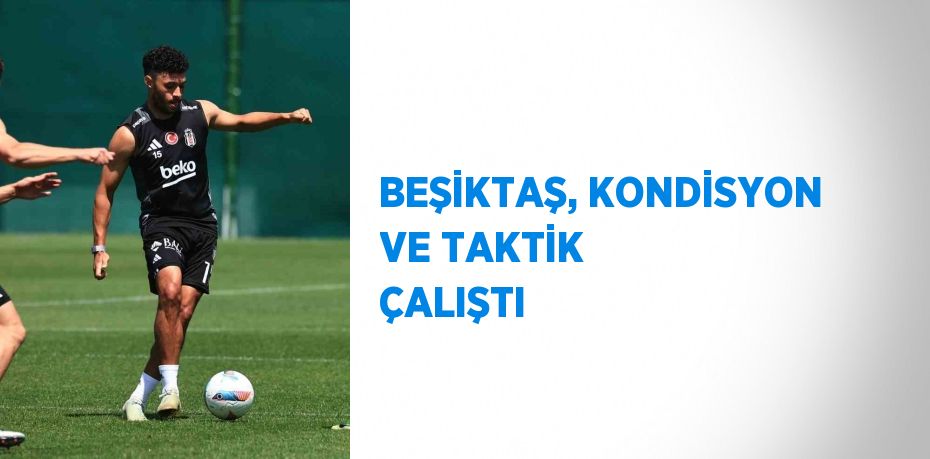 BEŞİKTAŞ, KONDİSYON VE TAKTİK ÇALIŞTI