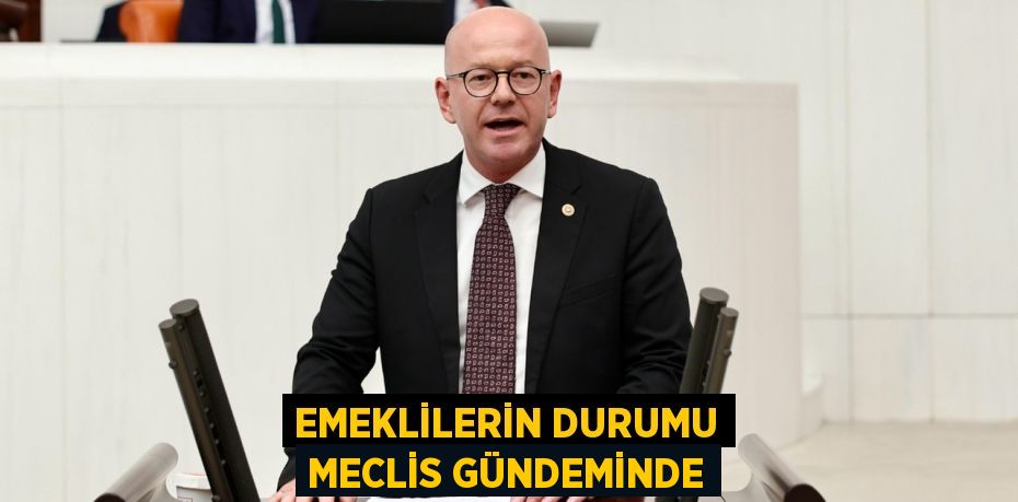 EMEKLİLERİN DURUMU MECLİS GÜNDEMİNDE