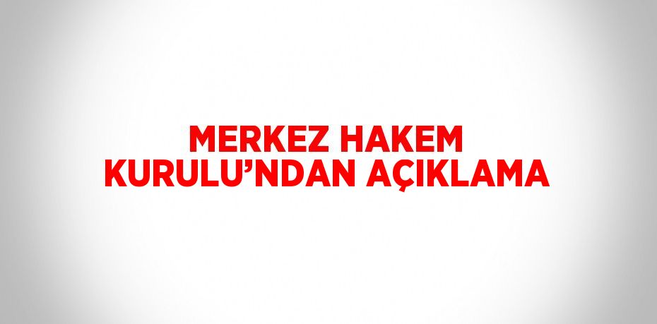 MERKEZ HAKEM KURULU’NDAN AÇIKLAMA