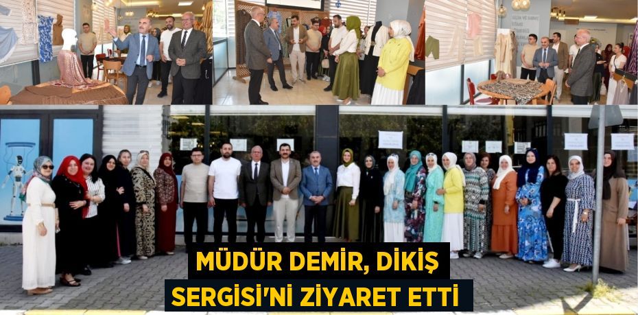 MÜDÜR DEMİR, DİKİŞ SERGİSİ'Nİ ZİYARET ETTİ