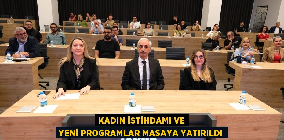 KADIN İSTİHDAMI VE YENİ PROGRAMLAR MASAYA YATIRILDI