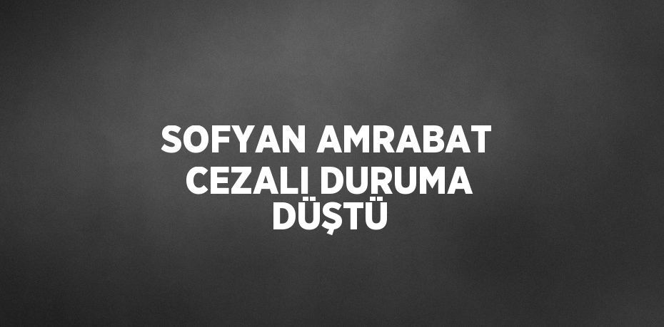SOFYAN AMRABAT CEZALI DURUMA DÜŞTÜ
