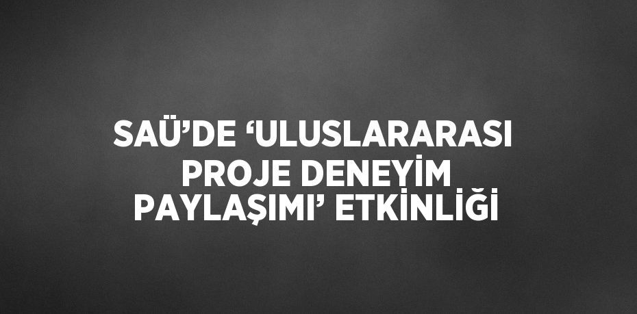 SAÜ’DE ‘ULUSLARARASI PROJE DENEYİM PAYLAŞIMI’ ETKİNLİĞİ