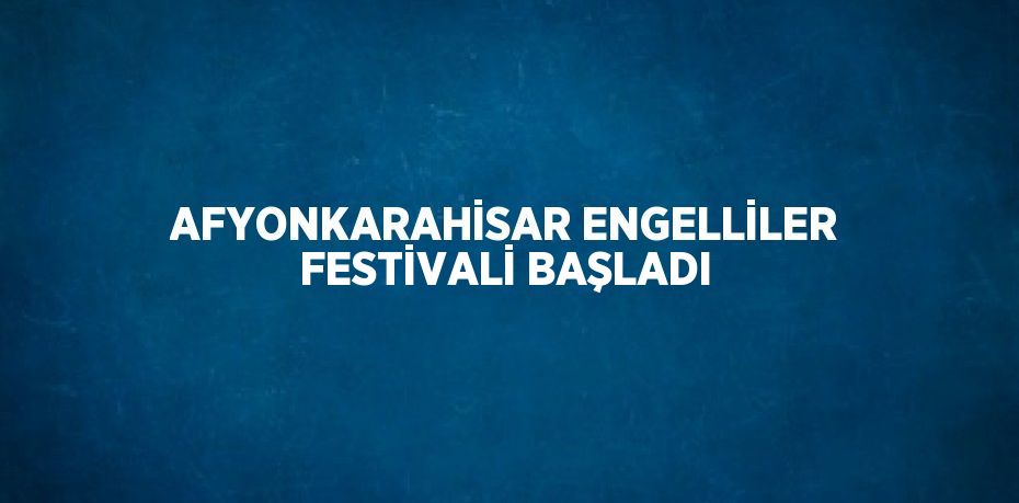 AFYONKARAHİSAR ENGELLİLER FESTİVALİ BAŞLADI